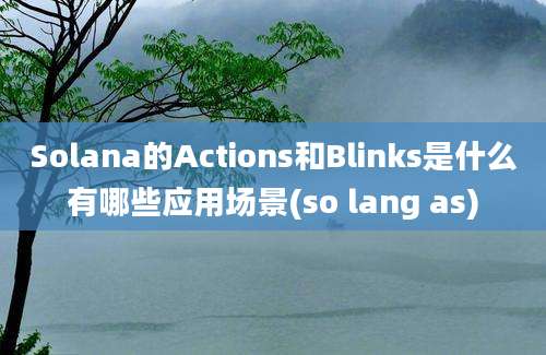 Solana的Actions和Blinks是什么有哪些应用场景(so lang as)