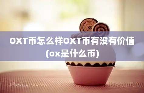 OXT币怎么样OXT币有没有价值(ox是什么币)