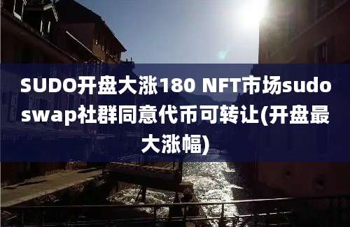 SUDO开盘大涨180 NFT市场sudoswap社群同意代币可转让(开盘最大涨幅)