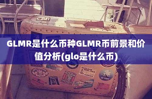 GLMR是什么币种GLMR币前景和价值分析(glo是什么币)