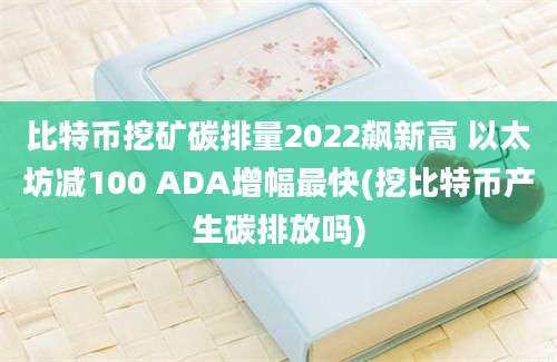 比特币挖矿碳排量2022飙新高 以太坊减100 ADA增幅最快(挖比特币产生碳排放吗)