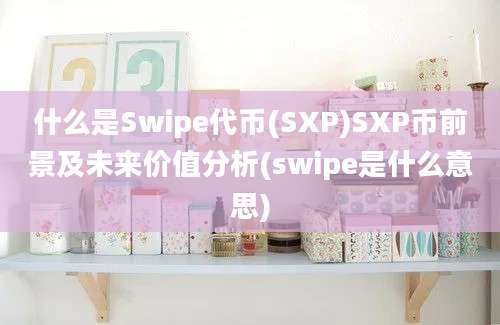 什么是Swipe代币(SXP)SXP币前景及未来价值分析(swipe是什么意思)