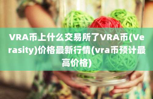 VRA币上什么交易所了VRA币(Verasity)价格最新行情(vra币预计最高价格)