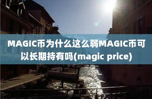 MAGIC币为什么这么弱MAGIC币可以长期持有吗(magic price)