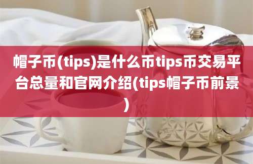 帽子币(tips)是什么币tips币交易平台总量和官网介绍(tips帽子币前景)