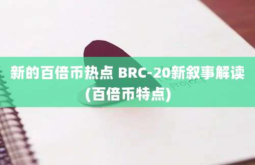 新的百倍币热点 BRC-20新叙事解读(百倍币特点)