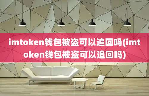 imtoken钱包被盗可以追回吗(imtoken钱包被盗可以追回吗)