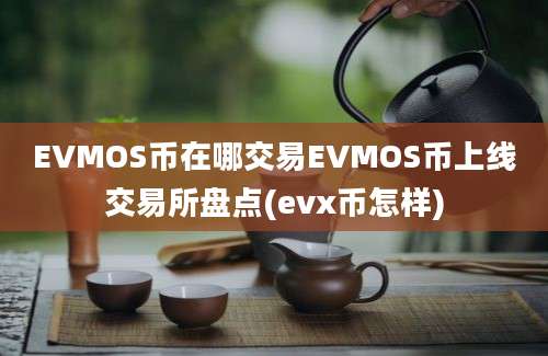 EVMOS币在哪交易EVMOS币上线交易所盘点(evx币怎样)