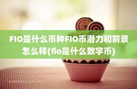 FIO是什么币种FIO币潜力和前景怎么样(fio是什么数字币)