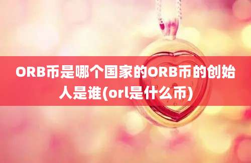 ORB币是哪个国家的ORB币的创始人是谁(orl是什么币)