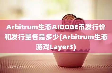 Arbitrum生态AIDOGE币发行价和发行量各是多少(Arbitrum生态游戏Layer3)