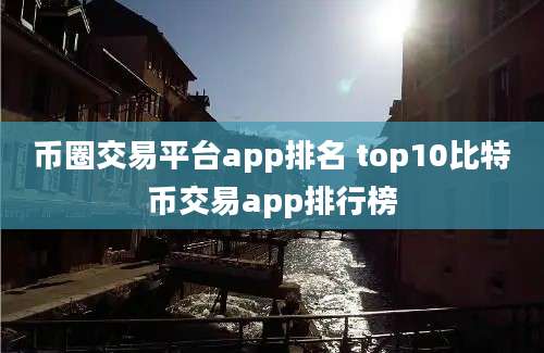 币圈交易平台app排名 top10比特币交易app排行榜