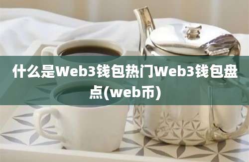 什么是Web3钱包热门Web3钱包盘点(web币)