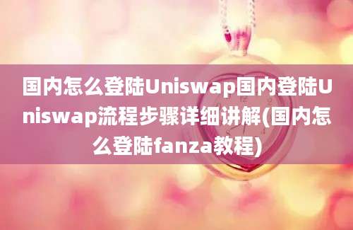 国内怎么登陆Uniswap国内登陆Uniswap流程步骤详细讲解(国内怎么登陆fanza教程)