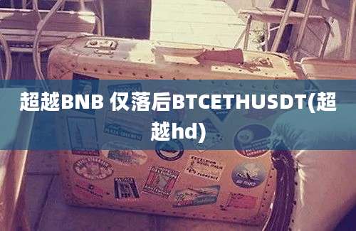 超越BNB 仅落后BTCETHUSDT(超越hd)