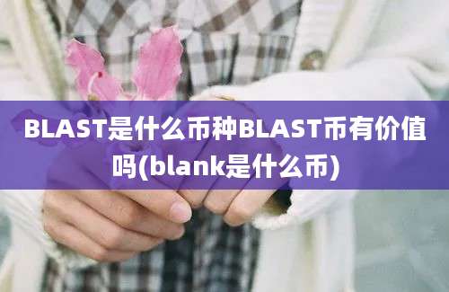 BLAST是什么币种BLAST币有价值吗(blank是什么币)