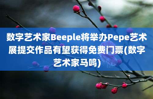 数字艺术家Beeple将举办Pepe艺术展提交作品有望获得免费门票(数字艺术家马鸣)