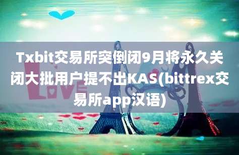 Txbit交易所突倒闭9月将永久关闭大批用户提不出KAS(bittrex交易所app汉语)