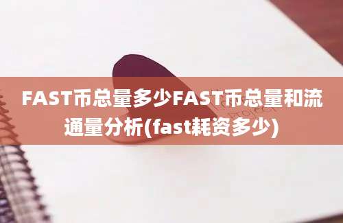 FAST币总量多少FAST币总量和流通量分析(fast耗资多少)