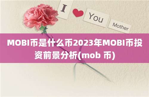 MOBI币是什么币2023年MOBI币投资前景分析(mob 币)