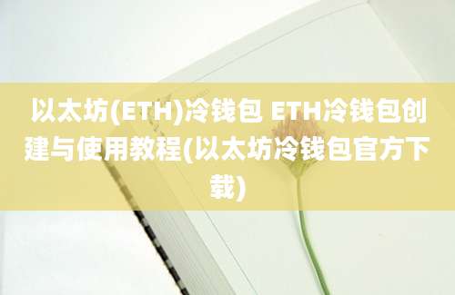 以太坊(ETH)冷钱包 ETH冷钱包创建与使用教程(以太坊冷钱包官方下载)