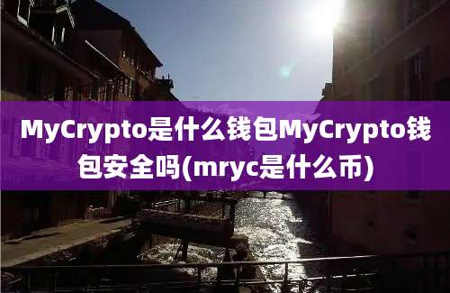 MyCrypto是什么钱包MyCrypto钱包安全吗(mryc是什么币)