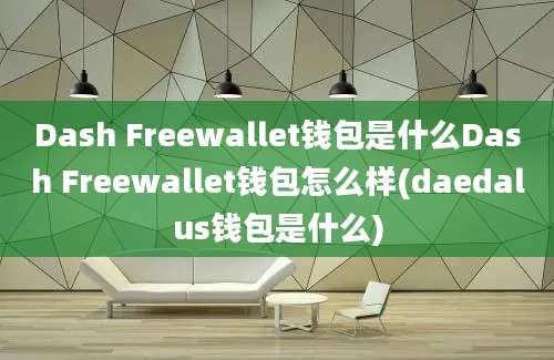 Dash Freewallet钱包是什么Dash Freewallet钱包怎么样(daedalus钱包是什么)