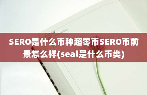 SERO是什么币种超零币SERO币前景怎么样(seal是什么币类)