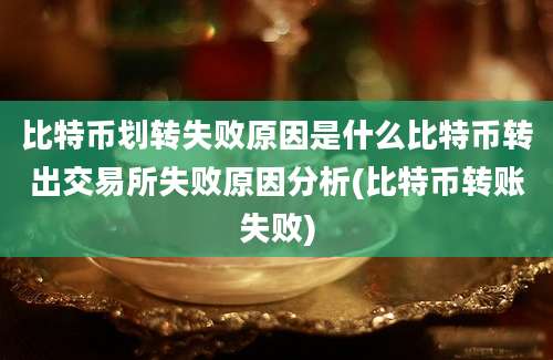 比特币划转失败原因是什么比特币转出交易所失败原因分析(比特币转账失败)