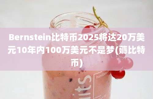 Bernstein比特币2025将达20万美元10年内100万美元不是梦(薅比特币)