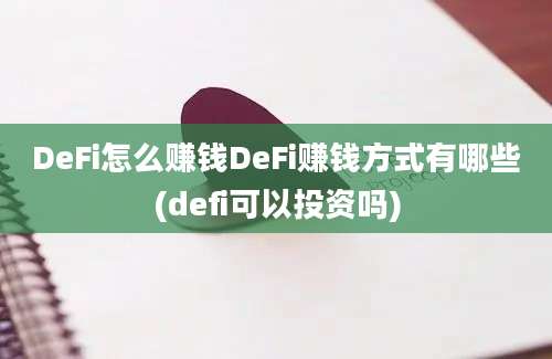 DeFi怎么赚钱DeFi赚钱方式有哪些(defi可以投资吗)