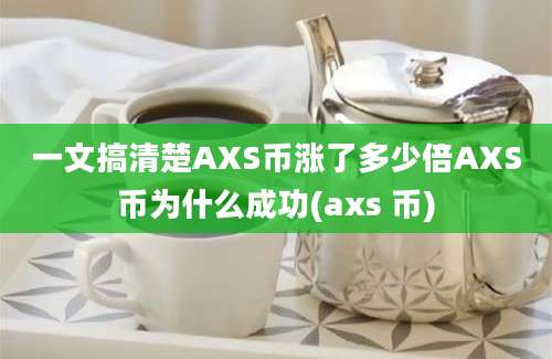 一文搞清楚AXS币涨了多少倍AXS币为什么成功(axs 币)