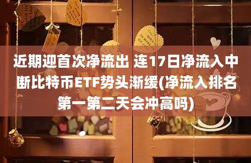 近期迎首次净流出 连17日净流入中断比特币ETF势头渐缓(净流入排名第一第二天会冲高吗)