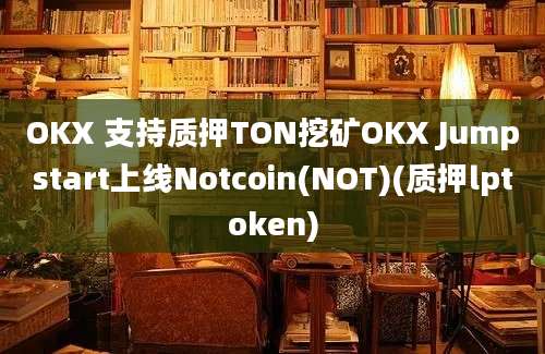 OKX 支持质押TON挖矿OKX Jumpstart上线Notcoin(NOT)(质押lptoken)