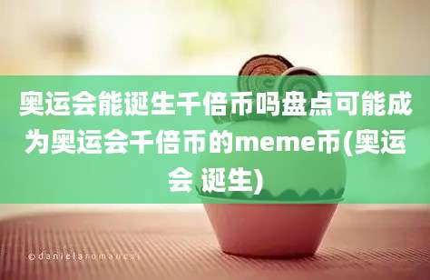 奥运会能诞生千倍币吗盘点可能成为奥运会千倍币的meme币(奥运会 诞生)