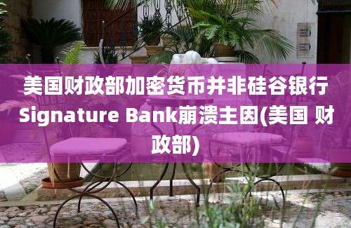 美国财政部加密货币并非硅谷银行Signature Bank崩溃主因(美国 财政部)