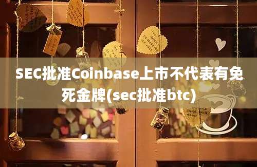 SEC批准Coinbase上市不代表有免死金牌(sec批准btc)