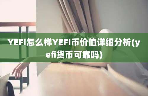 YEFI怎么样YEFI币价值详细分析(yefi货币可靠吗)