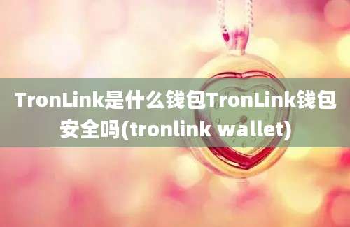 TronLink是什么钱包TronLink钱包安全吗(tronlink wallet)