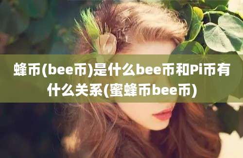 蜂币(bee币)是什么bee币和Pi币有什么关系(蜜蜂币bee币)