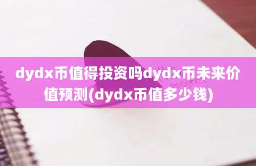 dydx币值得投资吗dydx币未来价值预测(dydx币值多少钱)