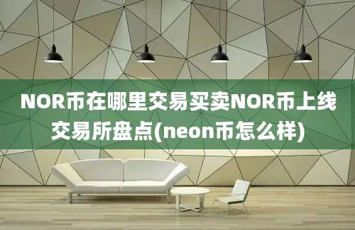 NOR币在哪里交易买卖NOR币上线交易所盘点(neon币怎么样)