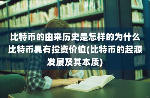 比特币的由来历史是怎样的为什么比特币具有投资价值(比特币的起源发展及其本质)