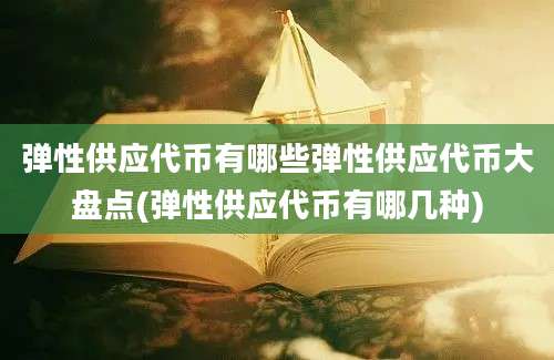 弹性供应代币有哪些弹性供应代币大盘点(弹性供应代币有哪几种)