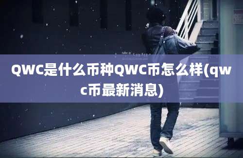 QWC是什么币种QWC币怎么样(qwc币最新消息)