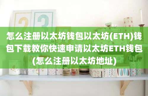 怎么注册以太坊钱包以太坊(ETH)钱包下载教你快速申请以太坊ETH钱包(怎么注册以太坊地址)