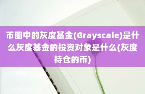 币圈中的灰度基金(Grayscale)是什么灰度基金的投资对象是什么(灰度持仓的币)