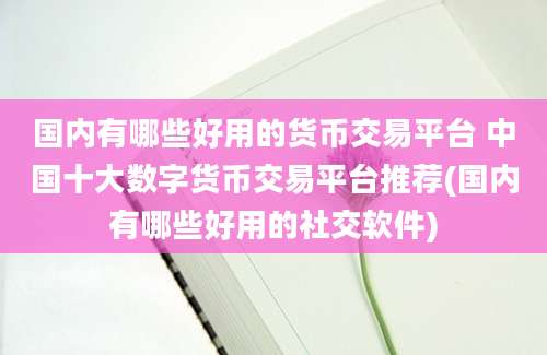 国内有哪些好用的货币交易平台 中国十大数字货币交易平台推荐(国内有哪些好用的社交软件)