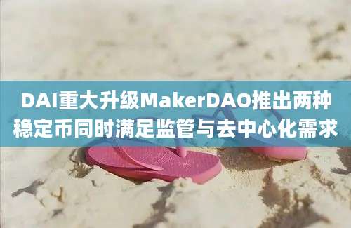 DAI重大升级MakerDAO推出两种稳定币同时满足监管与去中心化需求