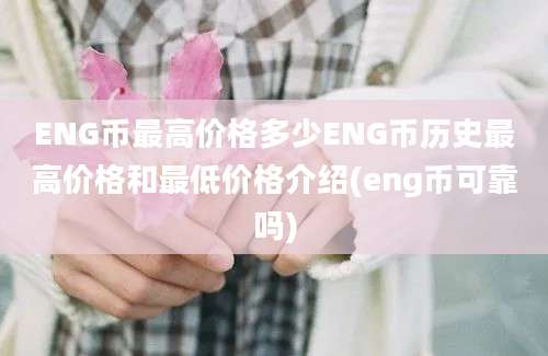 ENG币最高价格多少ENG币历史最高价格和最低价格介绍(eng币可靠吗)